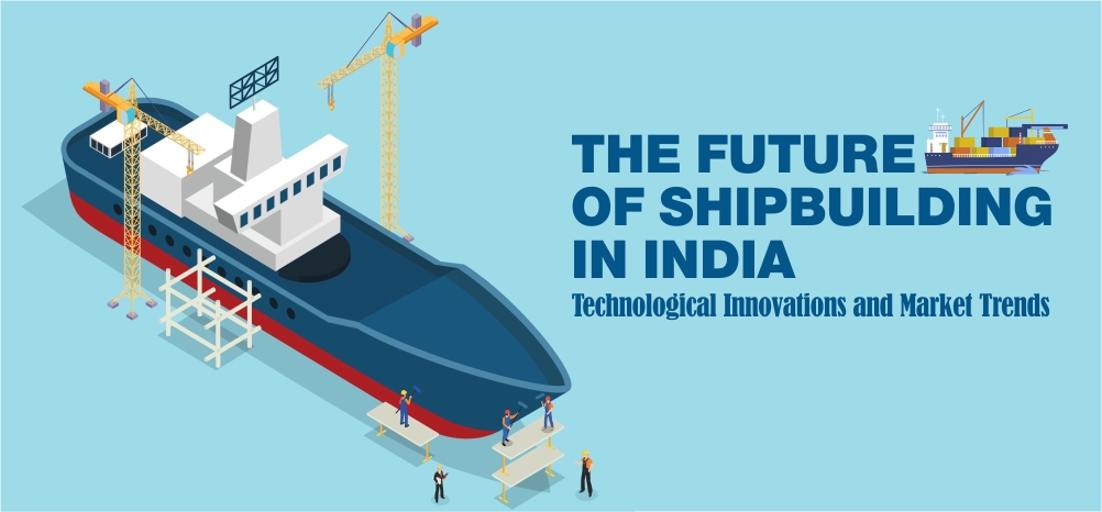 The Future of Shipbuilding in India: Technological Innovations and Market Trends