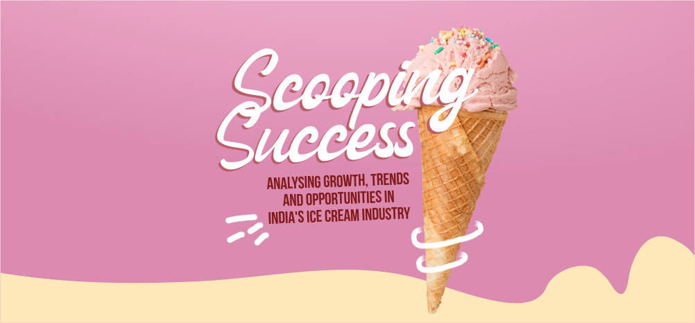 Scooping Success: Analysing Growth, Trends and Opportunities in India's Ice Cream Industry