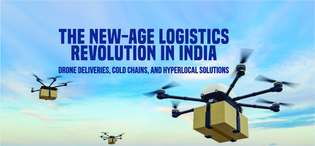 The New-Age Logistics Revolution in India: Drone Deliveries, Cold Chains, and Hyperlocal Solutions